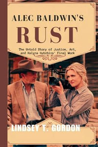 Alec Baldwin's Rust : The Untold Story of Justice, Art, and Halyna Hutchins' Final Work - Lindsey T. Gordon