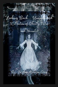 "Looking Back... Unexplained" (Collection of Ghostly Tales and Haunts) - Jo Ann Atcheson Gray