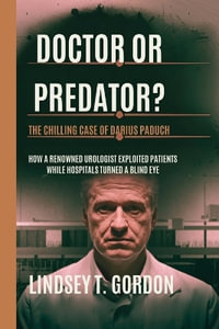 Doctor or Predator? The Chilling Case of Darius Paduch : How a Renowned Urologist Exploited Patients While Hospitals Turned a Blind Eye - Lindsey T. Gordon