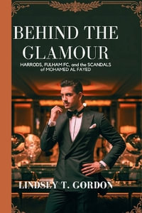 Behind the Glamour : Harrods, Fulham FC, and the Scandals of Mohamed al Fayed - Lindsey T. Gordon