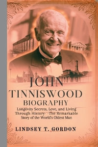 John Tinniswood Biography : Longevity Secrets, Love, and Living Through History-The Remarkable Story of the World's Oldest Man - Lindsey T. Gordon