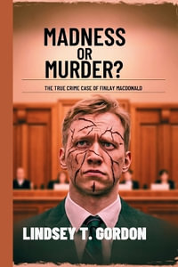 Madness or Murder? The True Crime Case of Finlay MacDonald : An in-depth examination of the shooting spree, diminished responsibility defense, and the complex legal journey behind a brutal act of violence - Lindsey T. Gordon