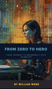 From Zero to Hero : Your Journey to Becoming a Data Scientist - William Webb