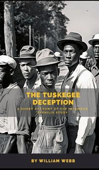 The Tuskegee Deception : A Short Account of the Infamous Syphilis Study - William Webb