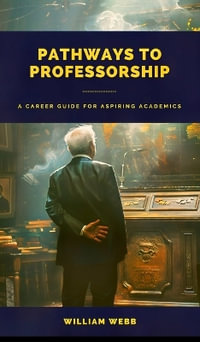 Pathways to Professorship : A Career Guide for Aspiring Academics - William Webb