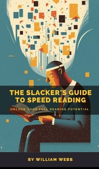 A Slacker's Guide to Speed Reading : Unlock Your Full Reading Potential - William Webb