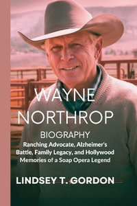 Wayne Northrop Biography : Ranching Advocate, Alzheimer's Battle, Family Legacy, and Hollywood Memories of a Soap Opera Legend - Lindsey T. Gordon