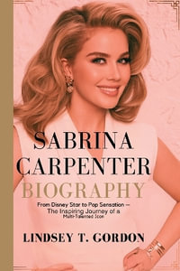 Sabrina Carpenter Biography : From Disney Star to Pop Sensation - The Inspiring Journey of a Multi-Talented Icon - Lindsey T. Gordon