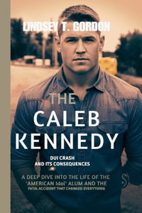 The Caleb Kennedy DUI Crash and Its Consequences : A Deep Dive into the Life of the 'American Idol' Alum and the Fatal Accident That Changed Everything - Lindsey T. Gordon