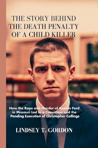 The Story Behind the Death Penalty of a Child Killer : How the Rape and Murder of Rowan Ford in Missouri Led to a Conviction and the Pending Execution of Christopher Collings - Lindsey T. Gordon