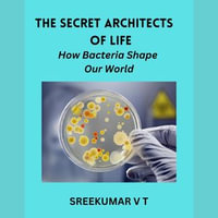 Secret Architects of Life, The : How Bacteria Shape Our World - SREEKUMAR V T