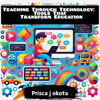 Teaching Through Technology : Tools That Transform Education - Prisca J. Okatta