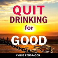 Quit Drinking for Good: Secrets to a Happier, Healthier Life! : "Revitalize your journey to sobriety with essential audio lessons for a healthier, happier life!" - Cyrus Pendragon