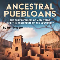 Ancestral Puebloans : The Cliff Dwellers of Mesa Verde and the Architects of the Southwest - Rolf Hedger