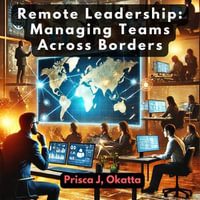 Remote Leadership : Managing Teams Across Borders - Prisca J. Okatta