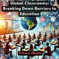 Global Classrooms : Breaking Down Barriers to Education - Prisca J. Okatta