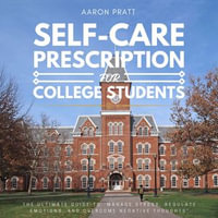 Self-Care Prescription for College Students: : :  : The Ultimate Guide to "Manage Stress, Regulate Emotions, and Overcome Negative Thoughts" - Aaron Pratt