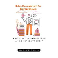 Crisis Management for Entrepreneurs : Navigate the Unexpected and Emerge Stronger - Favour Emeli