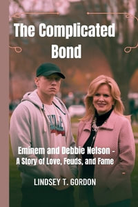 The Complicated Bond : Eminem and Debbie Nelson - A Story of Love, Feuds, and Fame - Lindsey T. Gordon