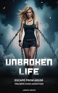 Unbroken Life : Escape From Abuse & Triumph Over Addiction - Janine Green