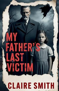 My Father's Last Victim : A Daughter's Reckoning with Her  Father's Crimes - Claire Smith