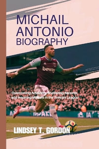 Michail Antonio Biography : Overcoming Adversity, Shattering Records, and Inspiring Millions in the Premier League - Lindsey T. Gordon