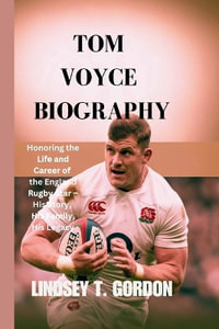 Tom Voyce Biography : Honoring the Life and Career of the England Rugby Star - His Story, His Family, His Legacy - Lindsey T. Gordon