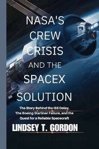 NASA's Crew Crisis and the SpaceX Solution : The Story Behind the ISS Delay, the Boeing Starliner Failure, and the Quest for a Reliable Spacecraft - Lindsey T. Gordon