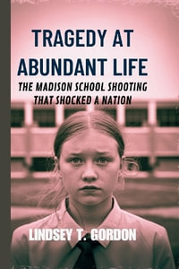 Tragedy at Abundant Life : The Madison School Shooting That Shocked a Nation - Lindsey T. Gordon