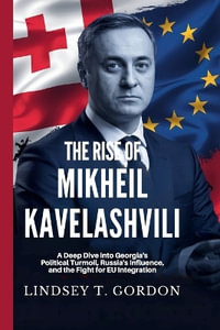 The Rise of Mikheil Kavelashvili in Georgian Politics : A Deep Dive into Georgia's Political Turmoil, Russia's Influence, and the Fight for EU Integration - Lindsey T. Gordon