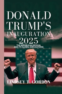 Donald Trump's Inauguration 2025 : The Republican Revival and Its Global Implications - Lindsey T. Gordon