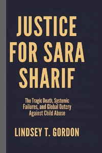 Justice for Sara Sharif : The Tragic Death, Systemic Failures, and Global Outcry Against Child Abuse - Lindsey T. Gordon