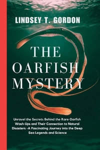 The Oarfish Mystery : Unravel the Secrets Behind the Rare Oarfish Wash-Ups and Their Connection to Natural Disasters - A Fascinating Journey into the Deep Sea Legends and Science - Lindsey T. Gordon