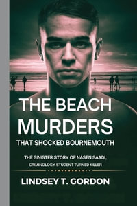 The Beach Murders That Shocked Bournemouth : The Sinister Story of Nasen Saadi, Criminology Student Turned Killer - Lindsey T. Gordon