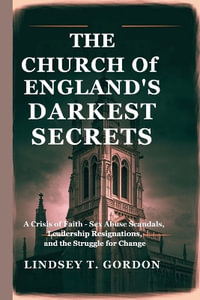 The Church of England's Darkest Secrets : A Crisis of Faith - Sex Abuse Scandals, Leadership Resignations, and the Struggle for Change - Lindsey T. Gordon