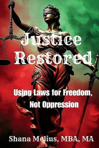 Justice Restored : Using Laws for Freedom, Not Oppression - Shana Melius