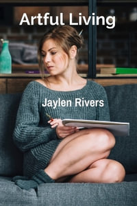 Artful Living : Embracing Creativity in Everyday Life and Designing a Beautiful Existence - Jaylen Rivers