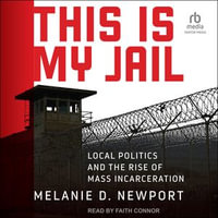 This Is My Jail : Local Politics and the Rise of Mass Incarceration - Melanie Newport