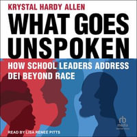 What Goes Unspoken : How School Leaders Address DEI Beyond Race - Krystal Hardy Allen