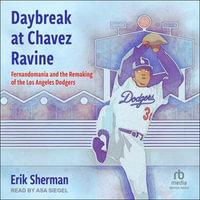 Daybreak at Chavez Ravine : Fernandomania and the Remaking of the Los Angeles Dodgers - Erik Sherman