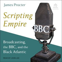 Scripting Empire : Broadcasting, the BBC, and the Black Atlantic - James Procter