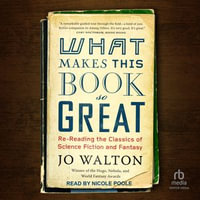 What Makes This Book So Great : Re-Reading the Classics of Science Fiction and Fantasy - Jo Walton