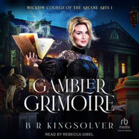 The Gambler Grimoire : Wicklow College of Arcane Arts : Book 1.0 - BR Kingsolver