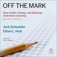 Off the Mark : How Grades, Ratings, and Rankings Undermine Learning - Jack Schneider