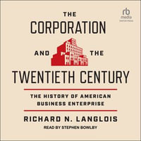 The Corporation and the Twentieth Century : The History of American Business Enterprise - Richard N. Langlois
