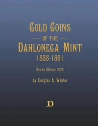 Gold Coins of the Dahlonega Mint 1838-1861 : Fourth Edition (2023) - Douglas Winter