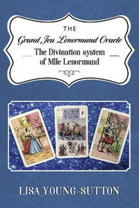 The Grand Jeu Lenormand Oracle : The Divination System of Mlle Lenormande - Lisa Young-Sutton