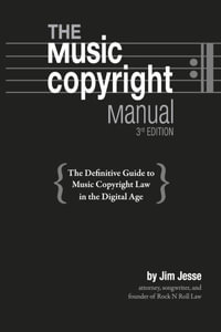 The Music Copyright Manual : The Definitive Guide to Music Copyright Law in the Digital Age - Jim Jesse