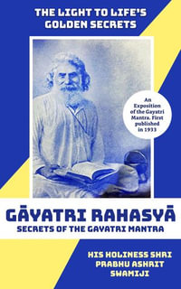 GAYATRI RAHASYA : Secrets of the Gayatri Mantra - Shri Prabhu Ashrit Swamiji