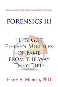 FORENSICS III : They Got Fifteen Minutes of Fame from the Way They Died - Harry A. Milman PhD